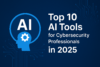 Top 10 AI Tools for Cybersecurity Professionals in 2025